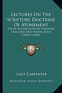 Lectures On The Scripture Doctrine Of Atonement: Or Of Reconciliation Through Our Lord And Savior, Jesus Christ (1843)