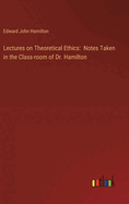 Lectures on Theoretical Ethics: Notes Taken in the Class-room of Dr. Hamilton