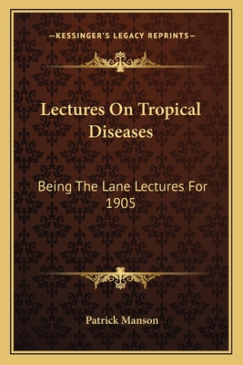 Lectures on Tropical Diseases: Being the Lane Lectures for 1905 - Manson, Patrick