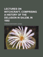 Lectures on Witchcraft, Comprising a History of the Delusion in Salem, in 1692