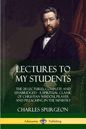 Lectures to My Students: The 28 Lectures, Complete and Unabridged, a Spiritual Classic of Christian Wisdom, Prayer and Preaching in the Ministry