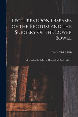 Lectures Upon Diseases of the Rectum and the Surgery of the Lower Bowel [electronic Resource]: Delivered at the Bellevue Hospital Medical College - Van Buren, W H (William Holme) 181 (Creator)