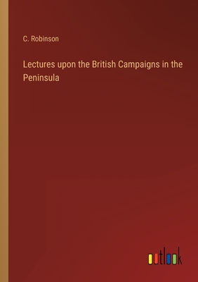 Lectures upon the British Campaigns in the Peninsula - Robinson, C