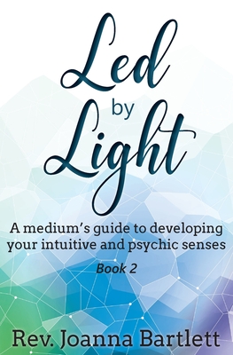 Led by Light: A medium's guide to developing your intuitive and psychic senses - Bartlett, Joanna, Rev.