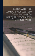 L'Education De L'Amour, Par L'auteur Des Memoires du Marquis de Solanges, Second Partie