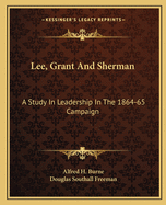 Lee, Grant And Sherman: A Study In Leadership In The 1864-65 Campaign