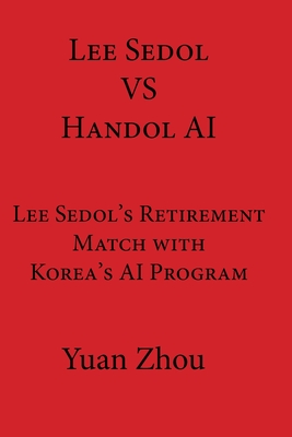 Lee Sedol vs. Handol AI: Lee Sedol's Retirement Match with Korea's AI Program - Cobb, William (Editor), and Zhou, Yuan