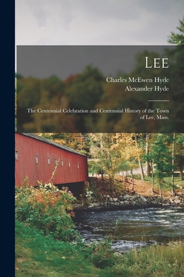 Lee: the Centennial Celebration and Centennial History of the Town of Lee, Mass. - Hyde, Charles McEwen 1832-1899, and Hyde, Alexander 1814-1881