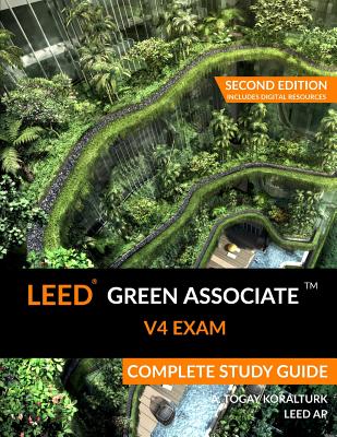 LEED Green Associate V4 Exam Complete Study Guide (Second Edition) - Koralturk, A Togay