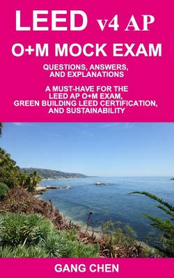 LEED v4 AP O+M MOCK EXAM: Questions, Answers, and Explanations: A Must-Have for the LEED AP O+M Exam, Green Building LEED Certification, and Sustainability - Chen, Gang