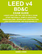 Leed V4 Bd&c Exam Guide: A Must-Have for the Leed AP Bd+c Exam: Study Materials, Sample Questions, Green Building Design and Construction, Leed Certification, and Sustainability