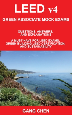 LEED v4 GREEN ASSOCIATE MOCK EXAMS: Questions, Answers, and Explanations: A Must-Have for LEED Exams, Green Building LEED Certification, and Sustainability. Green Associate Exam Guide Series - Chen, Gang