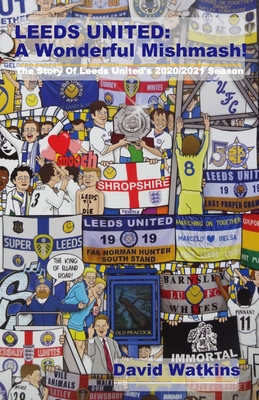 Leeds United: A Wonderful Mishmash!: The Story Of Leeds United's 2020/2021 Season - Watkins, David