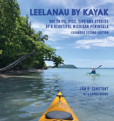 Leelanau by Kayak: Day Trips, Pics, Tips and Stories of a Beautiful Michigan Peninsula - Constant, Jon R, and Burns, Larry