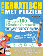 Leer Kroatisch Met Plezier - Voor Volwassenen: Gemakkelijk Tot Gevorderd - Bestudeer 100 Essentile Onderwerpen Met Woordzoekers - Vol.1