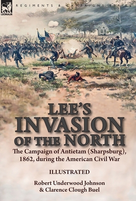 Lee's Invasion of the North: the Campaign of Antietam (Sharpsburg), 1862, during the American Civil War - Johnson, Robert Underwood, and Buel, Clarence Clough