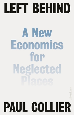 Left Behind: A New Economics for Neglected Places - Collier, Paul