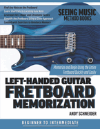 Left-Handed Guitar Fretboard Memorization: Memorize and Begin Using the Entire Fretboard Quickly and Easily