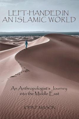 Left-Handed in an Islamic World: An Anthropologist's Journey into the Middle East - Mason, John P