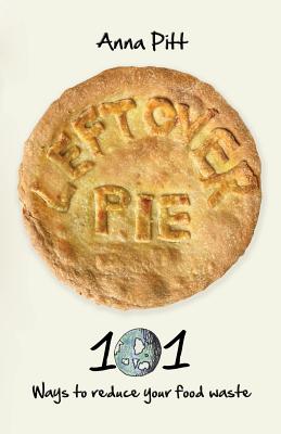 Leftover Pie: 101 ways to reduce your food waste - Pitt, Anna