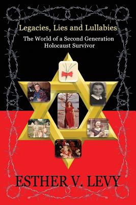 Legacies, Lies and Lullabies: the World of a Second Generation Holocaust Survivor - Levy, Esther V.