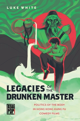 Legacies of the Drunken Master: Politics of the Body in Hong Kong Kung Fu Comedy Films - White, Luke, and Alexy, Allison (Editor)