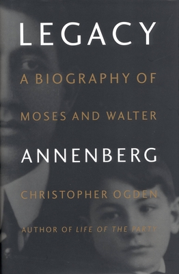 Legacy: A Biography of Moses and Walter Annenberg - Ogden, Christopher