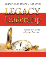 Legacy Leadership: The Leader's Guide to Lasting Greatness - Sandstrom, Jeannine, and Smith, Lee, and Heywood, Kathy (Editor)