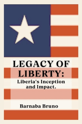 Legacy of Liberty: Liberia's Inception and Impact - Bruno, Barnaba