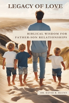 Legacy of Love: Biblical Wisdom for Father-Son Relationships - Blunt, David R