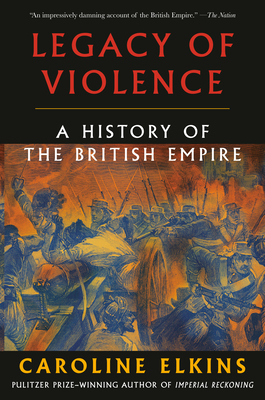 Legacy of Violence: A History of the British Empire - Elkins, Caroline