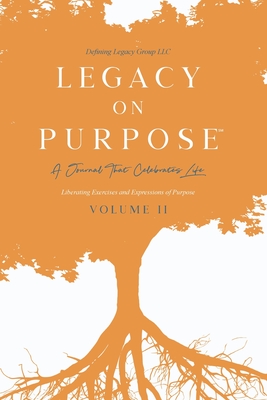 Legacy on Purpose: A Journal That Celebrates Life Volume II: Liberating Exercises and Expressions of Purpose - LLC, and Group, Defining Legacy