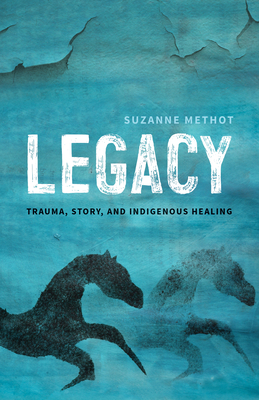 Legacy: Trauma, Story, and Indigenous Healing - Methot, Suzanne