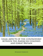 Legal Aspects of the Controversy Between the American Colonies and Great Britain