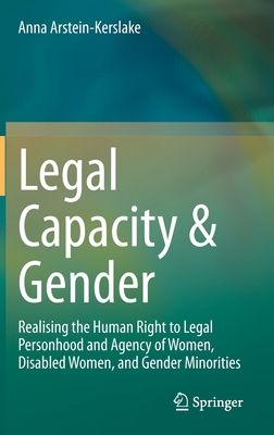 Legal Capacity & Gender: Realising the Human Right to Legal Personhood and Agency of Women, Disabled Women, and Gender Minorities - Arstein-Kerslake, Anna