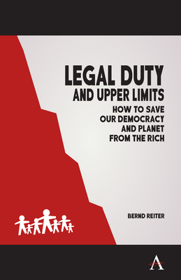 Legal Duty and Upper Limits: How to Save Our Democracy and Planet from the Rich - Reiter, Bernd