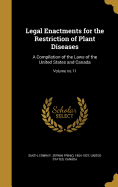 Legal Enactments for the Restriction of Plant Diseases: A Compilation of the Laws of the United States and Canada; Volume No.11