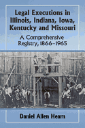 Legal Executions in Illinois, Indiana, Iowa, Kentucky and Missouri: A Comprehensive Registry, 1866-1965