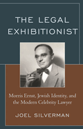 Legal Exhibitionist: Morris Ernst, Jewish Identity, and the Modern Celebrity Lawyer