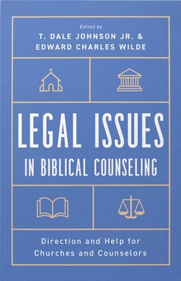 Legal Issues in Biblical Counseling: Direction and Help for Churches and Counselors - Johnson, T Dale, and Wilde, Edward Charles