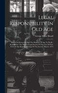 Legal Responsibility In Old Age: Based On Researches Into The Relation Of Age To Work: Read Before The Medico-legal Society Of The City Of New York At The Regular Meeting Of The Society, March, 1873
