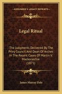 Legal Ritual: The Judgments Delivered by the Privy Council and Dean of Arches in the Recent Cases of Martin V. Mackonochie (1871)