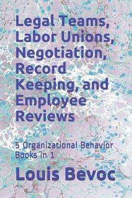 Legal Teams, Labor Unions, Negotiation, Record Keeping, and Employee Reviews: 5 Organizational Behavior Books in 1 - Edinburgh, Nicole, and Bevoc, Louis