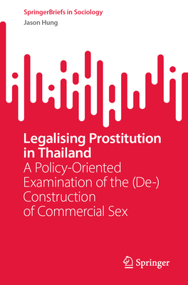 Legalising Prostitution in Thailand: A Policy-Oriented Examination of the (De-)Construction of Commercial Sex - Hung, Jason