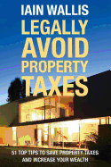 Legally Avoid Property Taxes: 51 Top Tips to Save Property Taxes and Increase Your Wealth