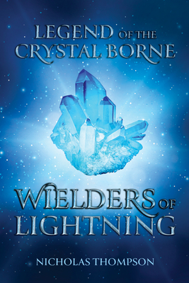 Legend of the Crystal Borne: Wielders of Lightning - Thompson, Nicholas