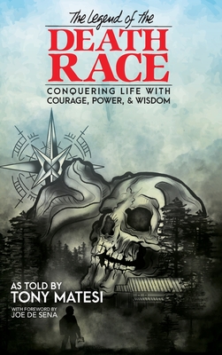Legend of the Death Race: Conquering Life with Courage, Power, & Wisdom - Matesi, Tony, and De Sena, Joe (Foreword by), and Kociuba, Ella (Cover design by)