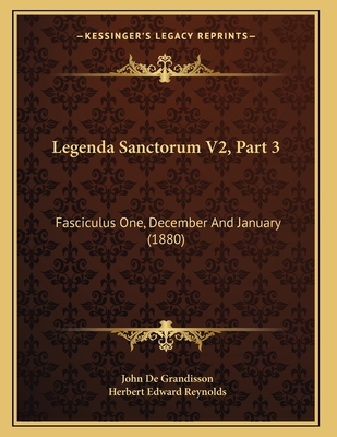 Legenda Sanctorum V2, Part 3: Fasciculus One, December and January (1880) - De Grandisson, John (Editor), and Reynolds, Herbert Edward (Editor)