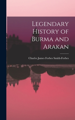 Legendary History of Burma and Arakan - Smith-Forbes, Charles James Forbes