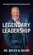 Legendary Leadership: How Ordinary People Become Uncommon Leaders